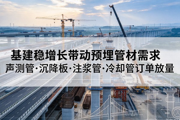 靖边基建稳增长带动预埋监测管材需求，声测管、沉降板、注浆管订单持续放量