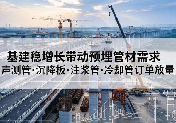 靖边基建稳增长带动预埋监测管材需求，声测管、沉降板、注浆管订单持续放量